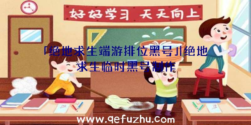 「绝地求生端游排位黑号」|绝地求生临时黑号制作